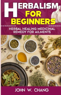 Herbalism For Beginners: Herbal Healing Medicinal Remedy For Ailments Cover Image