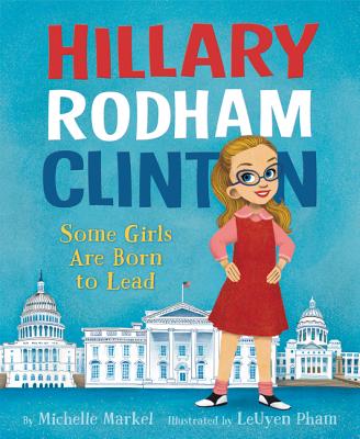 Hillary Rodham Clinton: Some Girls Are Born to Lead By Michelle Markel, LeUyen Pham (Illustrator) Cover Image