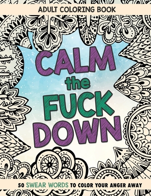 Just Calm the F*ck Down: Adult coloring book to help you relieve your  stress and relax. Contains hilariously funny swear word coloring pages for  grown