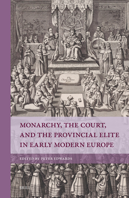 Monarchy, the Court, and the Provincial Elite in Early Modern Europe (Rulers & Elites)