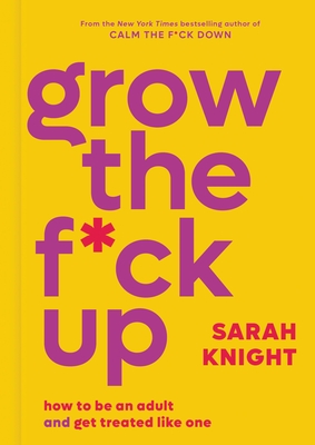 Grow the F*ck Up: How to Be an Adult and Get Treated Like One (A No F*cks Given Guide) By Sarah Knight Cover Image