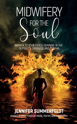 Midwifery for The Soul: Awaken to your Fierce Feminine in the Depths of Darkness and Trauma