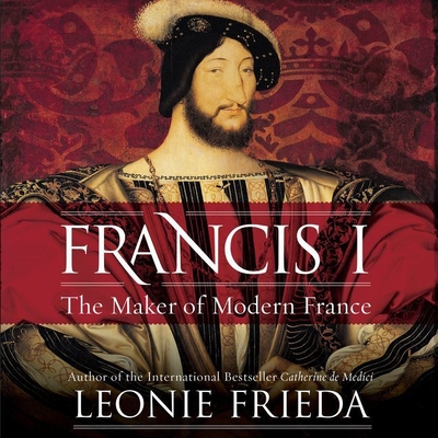 Francis I: The Maker of Modern France Cover Image