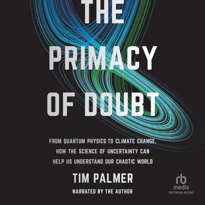 The Primacy of Doubt: From Quantum Physics to Climate Change, How the Science of Uncertainty Can Help Us Understand Our Chaotic World Cover Image