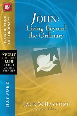 John: Living Beyond the Ordinary (Spirit-Filled Life Study Guide) By Jack W. Hayford Cover Image