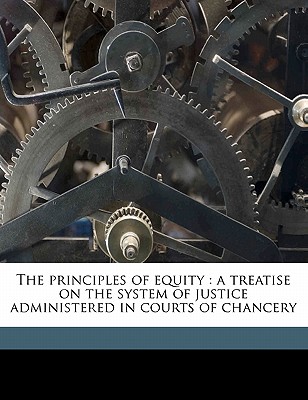The Principles of Equity: A Treatise on the System of Justice Administered in Courts of Chancery Cover Image