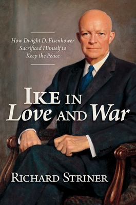 Ike in Love and War: How Dwight D. Eisenhower Sacrificed Himself to Keep the Peace By Richard Striner Cover Image
