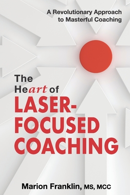 The HeART of Laser-Focused Coaching: A Revolutionary Approach to Masterful Coaching Cover Image