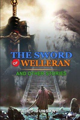 The Sword of Welleran and Other Stories by Lord Dunsany: Classic Edition Illustrations: Classic Edition Illustrations Cover Image