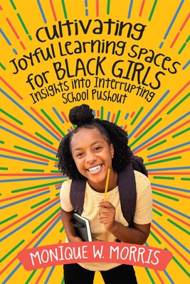 Cultivating Joyful Learning Spaces for Black Girls: Insights Into Interrupting School Pushout By Monique W. Morris Cover Image