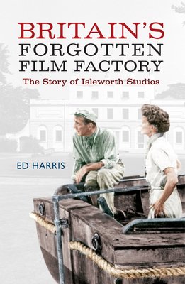 Britain's Forgotten Film Factory: The Story of Isleworth Studios By Ed Harris Cover Image