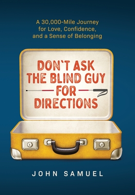Don't Ask the Blind Guy for Directions: A 30,000-Mile Journey for Love, Confidence and a Sense of Belonging By John Samuel Cover Image