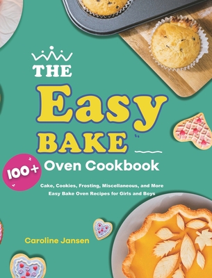 The Easy Bake Oven Cookbook: 100] Cake, Cookies, Frosting, Miscellaneous,  and More Easy Bake Oven Recipes for Girls and Boys (Hardcover)
