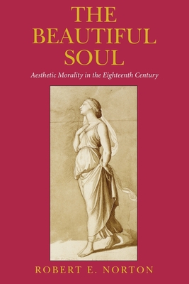 The Beautiful Soul: Aesthetic Morality in the Eighteenth Century By Robert E. Norton Cover Image