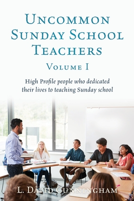 Uncommon Sunday School Teachers, Volume I: High Profile people who dedicated their lives to teaching Sunday school By L. David Cunningham Cover Image