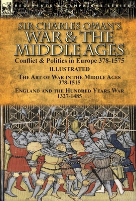 Sir Charles Oman's War & the Middle Ages: Conflict & Politics in Europe 378-1575-The Art of War in the Middle Ages 378-1515 & England and the Hundred By Charles Oman Cover Image