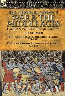 Sir Charles Oman's War & the Middle Ages: Conflict & Politics in Europe 378-1575-The Art of War in the Middle Ages 378-1515 & England and the Hundred Cover Image