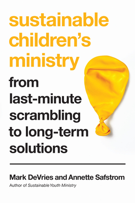 Sustainable Children's Ministry: From Last-Minute Scrambling to Long-Term Solutions By Mark DeVries, Annette Safstrom Cover Image