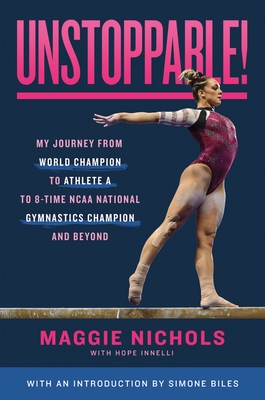 Unstoppable!: My Journey from World Champion to Athlete A to 8-Time NCAA National Gymnastics Champion and Beyond By Maggie Nichols, Simone Biles (Introduction by) Cover Image