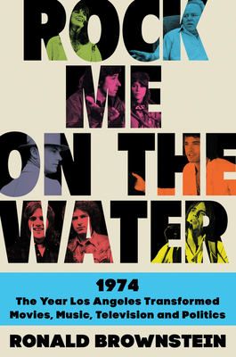 Rock Me on the Water: 1974--the Year Los Angeles Transformed Movies, Music, Television and Politics Cover Image