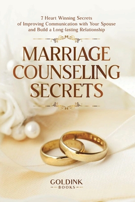 Marriage Counseling Secrets: 7 Heart Winning Secrets of Improving Communication with Your Spouse and Build a Long-lasting Relationship By Goldink Books Cover Image