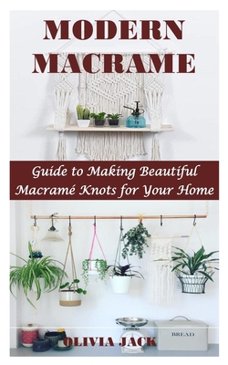 Modern Macrame: Guide to Making Beautiful Macramé Knots for Your Home Cover Image