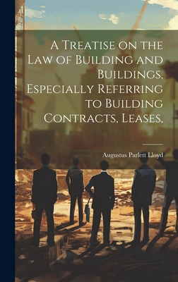 A Treatise on the law of Building and Buildings, Especially Referring to Building Contracts, Leases, Cover Image