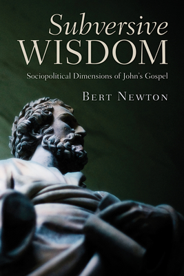 Subversive Wisdom: Sociopolitical Dimensions of John's Gospel By Bert Newton Cover Image