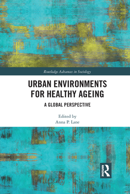 Urban Environments for Healthy Ageing: A Global Perspective (Routledge Advances in Sociology) By Anna Lane (Editor) Cover Image