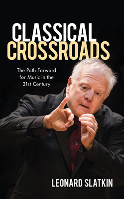 Classical Crossroads: The Path Forward for Music in the 21st Century By Leonard Slatkin Cover Image