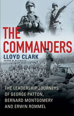 The Commanders: The Leadership Journeys of George Patton, Bernard Montgomery, and Erwin Rommel By Lloyd Clark Cover Image