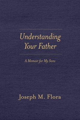 Understanding Your Father: A Memoir for My Sons By Joseph M. Flora Cover Image