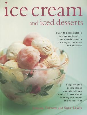 Ice Cream and Iced Desserts: Over 150 Irresistible Ice Cream Treats - From Classic Vanilla to Elegant Bombes and Terrines By Joanna Farrow, Sara Lewis Cover Image