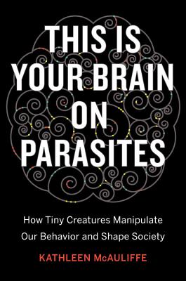 This Is Your Brain on Parasites: How Tiny Creatures Manipulate Our Behavior and Shape Society Cover Image