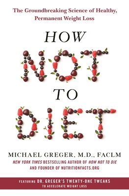 How Not to Diet: The Groundbreaking Science of Healthy, Permanent Weight Loss By Michael Greger, M.D. Cover Image