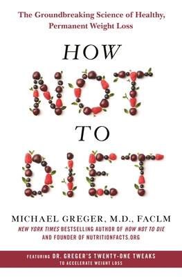 How Not to Diet: The Groundbreaking Science of Healthy, Permanent Weight Loss Cover Image