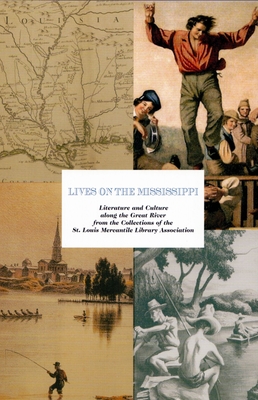 Lives on the Mississippi: Literature and Culture along the Great River from the Collections of the St. Louis Mercantile Library Association By St. Louis Mercantile Library Association, John Neal Hoover (Foreword by) Cover Image