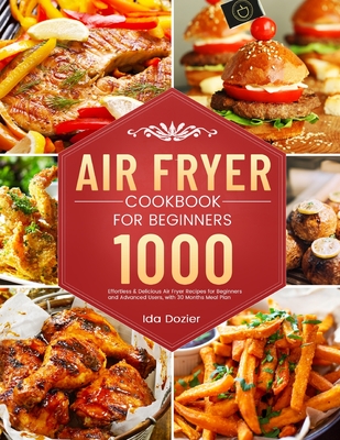 Air Fryer Cookbook for Beginners: 1000 Effortless & Delicious Air Fryer Recipes for Beginners and Advanced Users, with 30 Months Meal Plan Cover Image