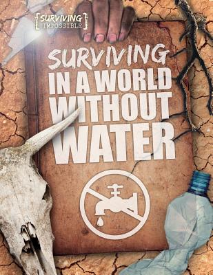 Surviving in a World Without Water (Surviving the Impossible) By Madeline Tyler Cover Image