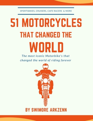 51 Motorcycles That Changed the World: Iconic motorbikes that revolutionized the way we ride, Sportsbike's, Cruisers, Adventure motorcycles and their Cover Image