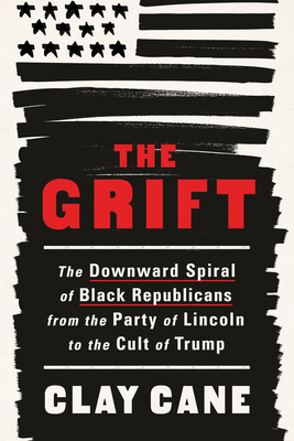 The Grift: The Downward Spiral of Black Republicans from the Party of Lincoln to the Cult of Trump Cover Image