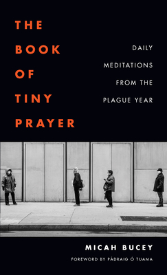The Book of Tiny Prayer: Daily Meditations from the Plague Year By Micah Bucey, Pádraig Ó. Tuama (Foreword by) Cover Image