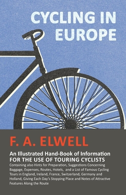 Cycling in Europe - An Illustrated Hand-Book of Information for the Use of Touring Cyclists: Containing Also Hints for Preparation, Suggestions Concer By F. A. Elwell Cover Image