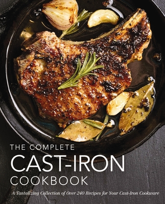 The Complete Cast Iron Cookbook: A Tantalizing Collection of Over 240 Recipes for Your Cast-Iron Cookware (Complete Cookbook Collection) By The Coastal Kitchen Cover Image