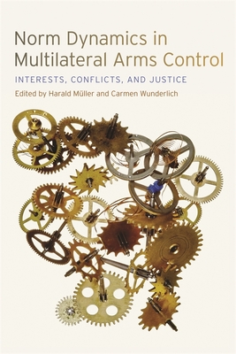 Norm Dynamics in Multilateral Arms Control: Interests, Conflicts, and Justice (Studies in Security and International Affairs #13) Cover Image