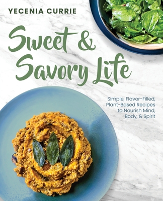 Sweet & Savory Life: Simple Flavor-Filled, Plant-Based Recipes to Nourish Mind, Body, & Spirit Cover Image