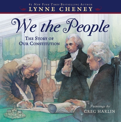 We the People: The Story of Our Constitution By Lynne Cheney, Greg Harlin (Illustrator) Cover Image