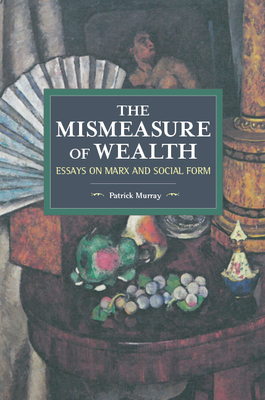 The Mismeasure of Wealth: Essays on Marx and Social Form (Historical Materialism)