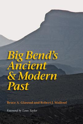 Big Bend's Ancient and Modern Past By Bruce A. Glasrud (Editor), Robert J. Mallouf (Editor), Lonn Taylor (Foreword by) Cover Image