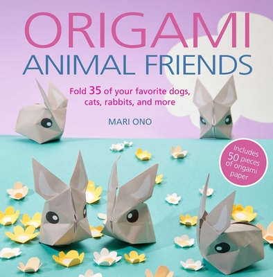 Origami Animal Friends: Fold 35 of your favorite dogs, cats, rabbits, and more Cover Image